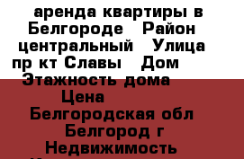 аренда квартиры в Белгороде › Район ­ центральный › Улица ­ пр-кт Славы › Дом ­ 18 › Этажность дома ­ 10 › Цена ­ 20 000 - Белгородская обл., Белгород г. Недвижимость » Квартиры аренда   